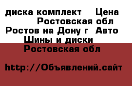 4 диска комплект  › Цена ­ 2 000 - Ростовская обл., Ростов-на-Дону г. Авто » Шины и диски   . Ростовская обл.